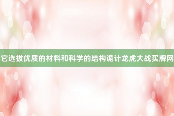 它选拔优质的材料和科学的结构诡计龙虎大战买牌网