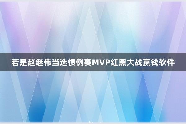 若是赵继伟当选惯例赛MVP红黑大战赢钱软件