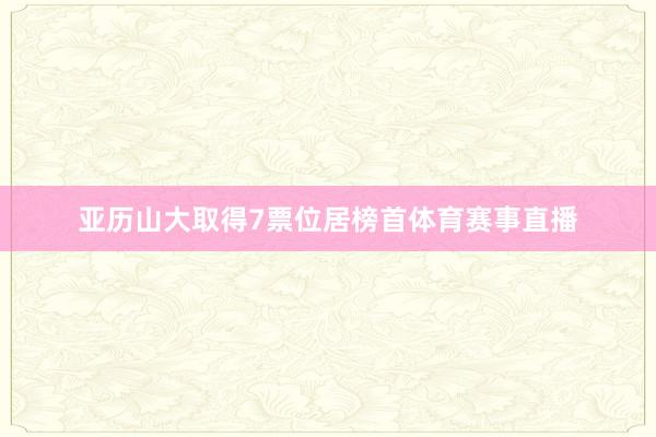 亚历山大取得7票位居榜首体育赛事直播