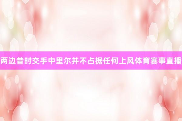 两边昔时交手中里尔并不占据任何上风体育赛事直播