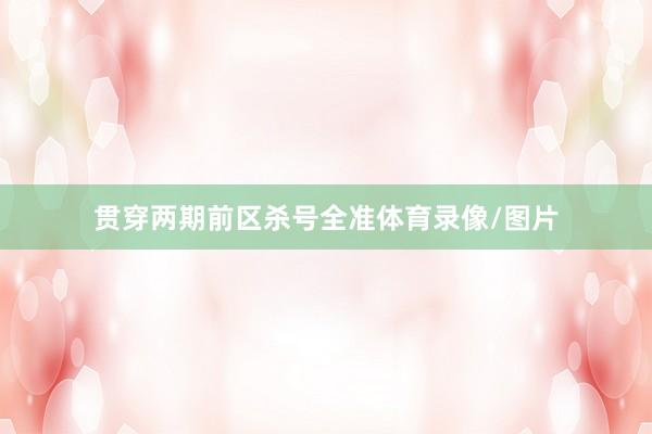 贯穿两期前区杀号全准体育录像/图片