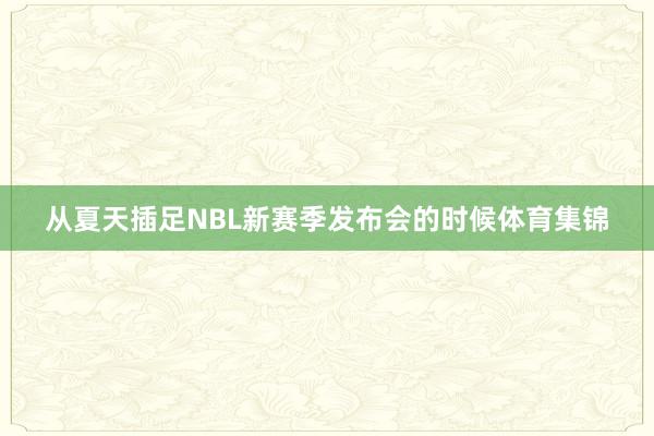 从夏天插足NBL新赛季发布会的时候体育集锦