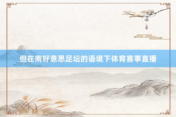 但在南好意思足坛的语境下体育赛事直播
