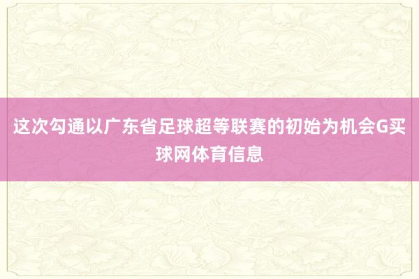 这次勾通以广东省足球超等联赛的初始为机会G买球网体育信息