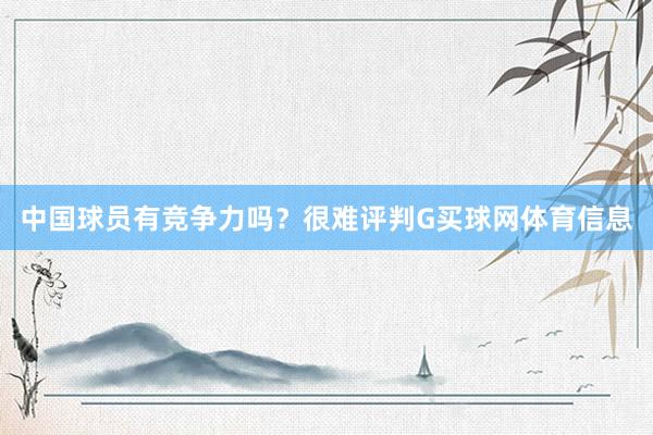 中国球员有竞争力吗？很难评判G买球网体育信息
