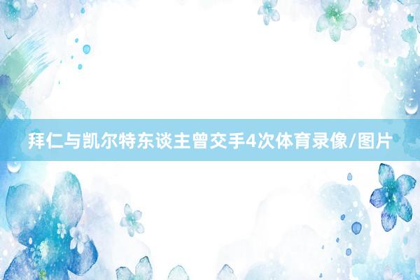 拜仁与凯尔特东谈主曾交手4次体育录像/图片