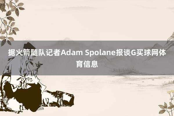 据火箭随队记者Adam Spolane报谈G买球网体育信息