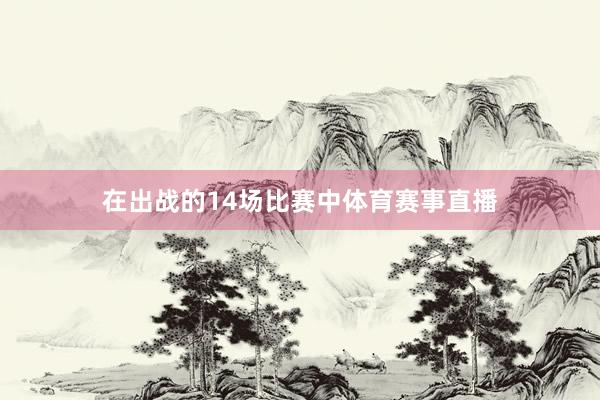 在出战的14场比赛中体育赛事直播