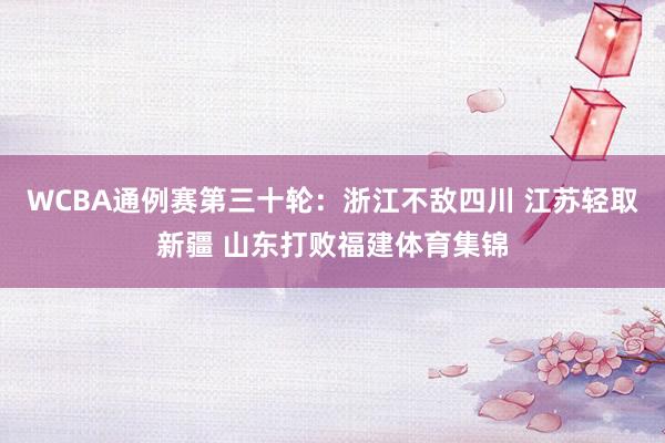 WCBA通例赛第三十轮：浙江不敌四川 江苏轻取新疆 山东打败福建体育集锦