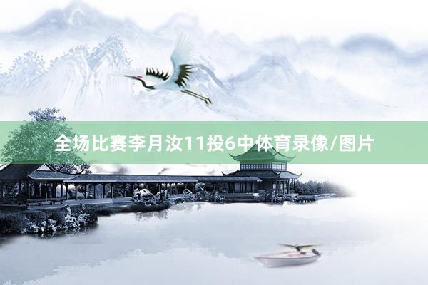 全场比赛李月汝11投6中体育录像/图片