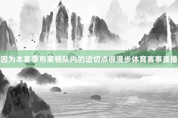 因为本赛季布莱顿队内的迫切点很漫步体育赛事直播
