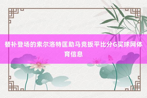 替补登场的索尔洛特匡助马竞扳平比分G买球网体育信息