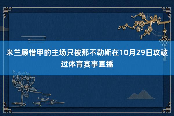米兰顾惜甲的主场只被那不勒斯在10月29日攻破过体育赛事直播