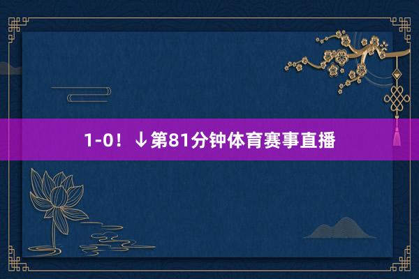 1-0！↓第81分钟体育赛事直播
