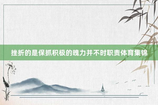 挫折的是保抓积极的魄力并不时职责体育集锦