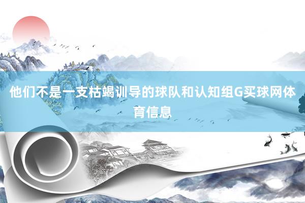 他们不是一支枯竭训导的球队和认知组G买球网体育信息