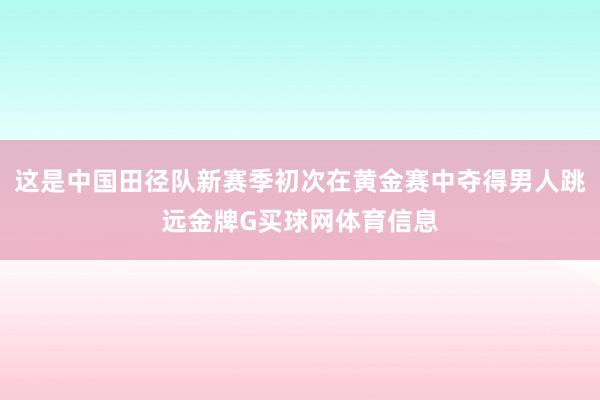 这是中国田径队新赛季初次在黄金赛中夺得男人跳远金牌G买球网体育信息