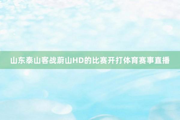 山东泰山客战蔚山HD的比赛开打体育赛事直播
