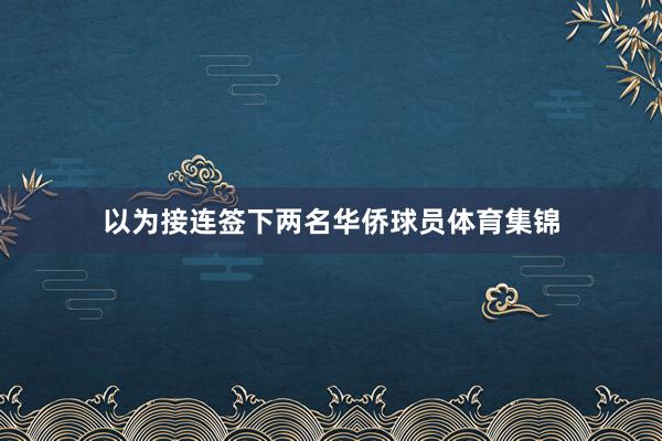 以为接连签下两名华侨球员体育集锦