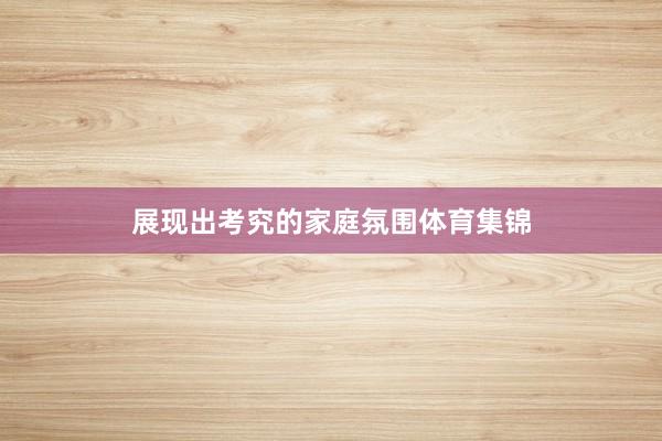 展现出考究的家庭氛围体育集锦