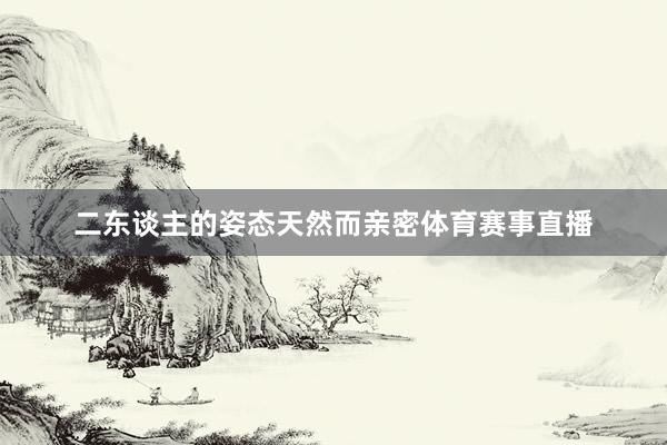 二东谈主的姿态天然而亲密体育赛事直播
