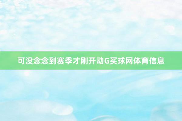 可没念念到赛季才刚开动G买球网体育信息