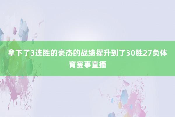 拿下了3连胜的豪杰的战绩擢升到了30胜27负体育赛事直播