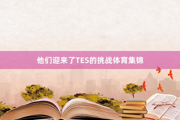 他们迎来了TES的挑战体育集锦