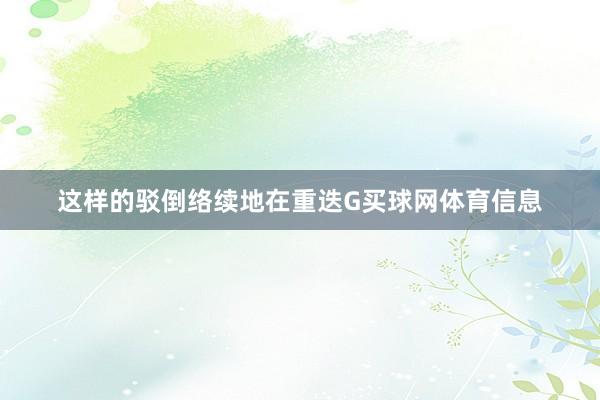 这样的驳倒络续地在重迭G买球网体育信息