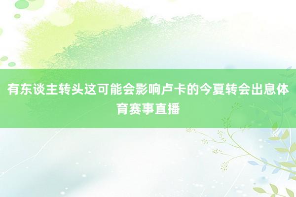 有东谈主转头这可能会影响卢卡的今夏转会出息体育赛事直播
