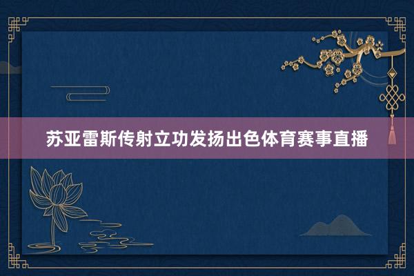 苏亚雷斯传射立功发扬出色体育赛事直播