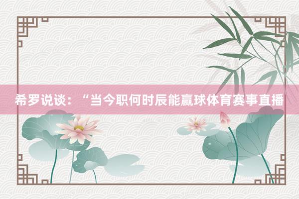 希罗说谈：“当今职何时辰能赢球体育赛事直播