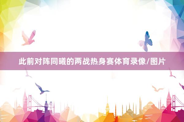 此前对阵同曦的两战热身赛体育录像/图片