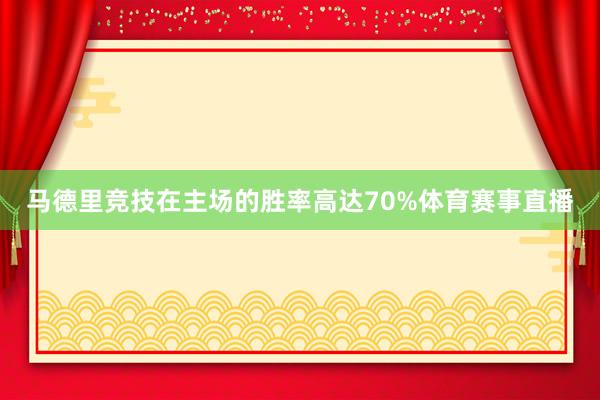 马德里竞技在主场的胜率高达70%体育赛事直播