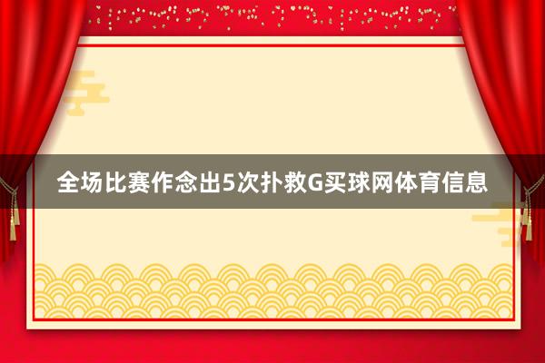 全场比赛作念出5次扑救G买球网体育信息