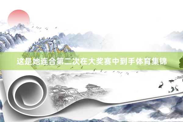 这是她连合第二次在大奖赛中到手体育集锦