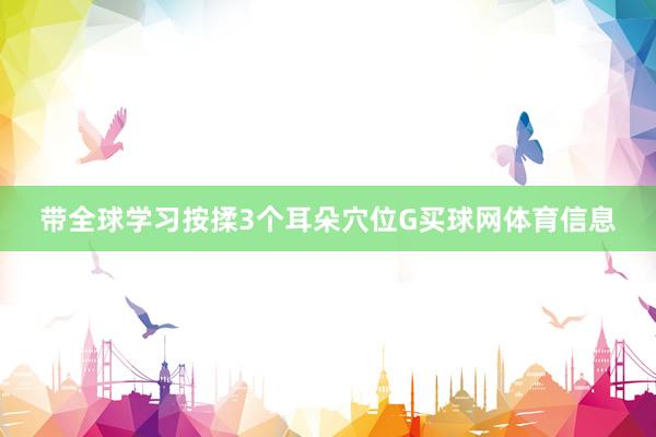 带全球学习按揉3个耳朵穴位G买球网体育信息