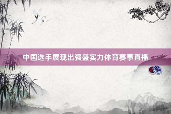 中国选手展现出强盛实力体育赛事直播