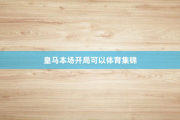 皇马本场开局可以体育集锦