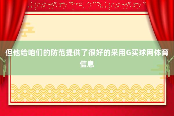 但他给咱们的防范提供了很好的采用G买球网体育信息