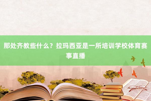 那处齐教些什么？拉玛西亚是一所培训学校体育赛事直播