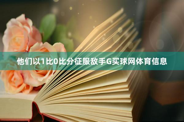他们以1比0比分征服敌手G买球网体育信息
