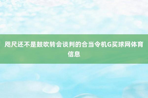 咫尺还不是鼓吹转会谈判的合当令机G买球网体育信息