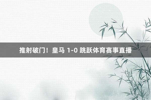 推射破门！皇马 1-0 跳跃体育赛事直播