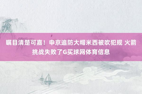 瞩目清楚可嘉！申京追防大帽米西被吹犯规 火箭挑战失败了G买球网体育信息