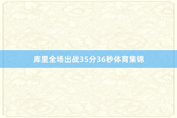 库里全场出战35分36秒体育集锦