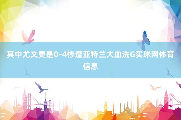 其中尤文更是0-4惨遭亚特兰大血洗G买球网体育信息