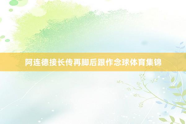 阿连德接长传再脚后跟作念球体育集锦