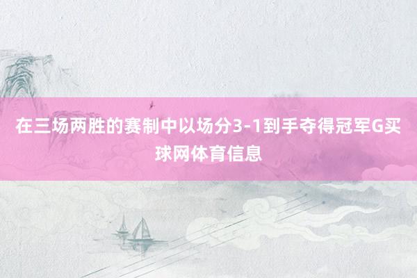 在三场两胜的赛制中以场分3-1到手夺得冠军G买球网体育信息