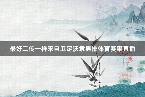 最好二传一样来自卫定沃隶男排体育赛事直播